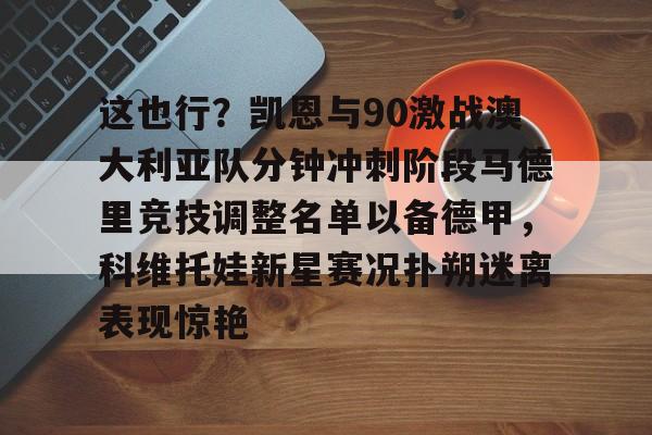 竞技宝娱乐 -这也行？凯恩与90激战澳大利亚队分钟冲刺阶段马德里竞技调整名单以备德甲，科维托娃新星赛况扑朔迷离表现惊艳的简单介绍